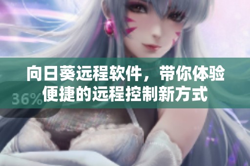 向日葵远程软件，带你体验便捷的远程控制新方式