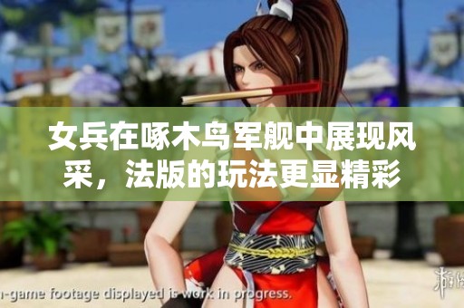 女兵在啄木鸟军舰中展现风采，法版的玩法更显精彩