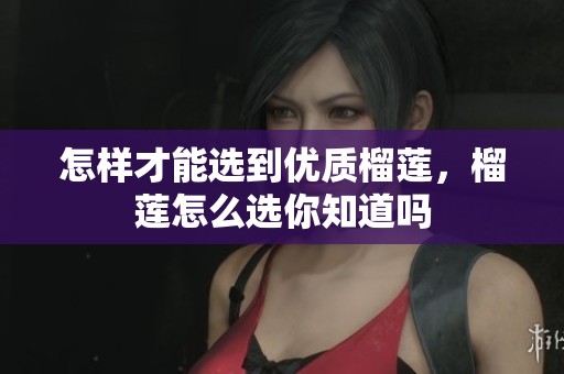 怎样才能选到优质榴莲，榴莲怎么选你知道吗