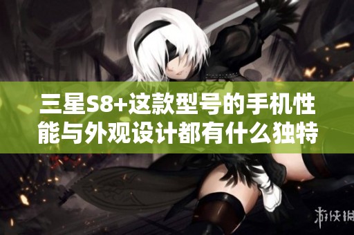 三星S8+这款型号的手机性能与外观设计都有什么独特之处呢