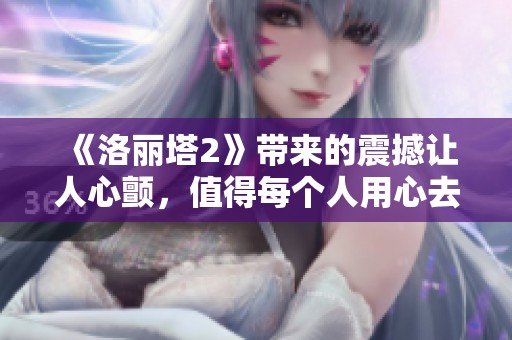 《洛丽塔2》带来的震撼让人心颤，值得每个人用心去体验的作品