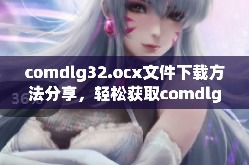 comdlg32.ocx文件下载方法分享，轻松获取comdlg32.ocx下载资源