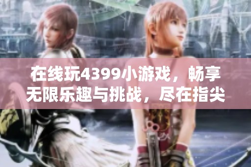 在线玩4399小游戏，畅享无限乐趣与挑战，尽在指尖之中！