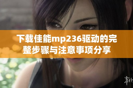 下载佳能mp236驱动的完整步骤与注意事项分享