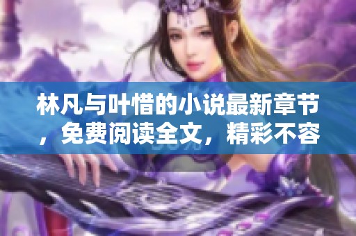 林凡与叶惜的小说最新章节，免费阅读全文，精彩不容错过！