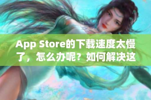 App Store的下载速度太慢了，怎么办呢？如何解决这个问题呢？