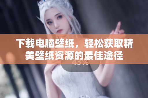 下载电脑壁纸，轻松获取精美壁纸资源的最佳途径