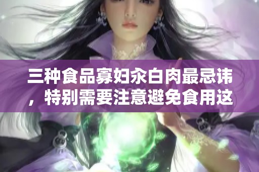 三种食品寡妇汆白肉最忌讳，特别需要注意避免食用这类食物