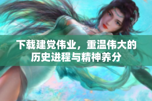 下载建党伟业，重温伟大的历史进程与精神养分
