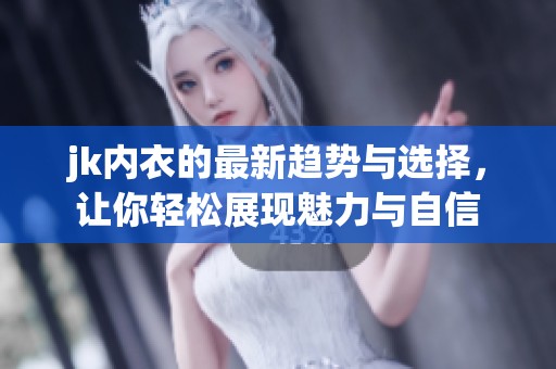 jk内衣的最新趋势与选择，让你轻松展现魅力与自信