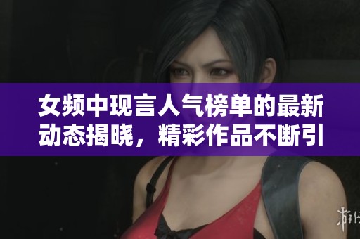 女频中现言人气榜单的最新动态揭晓，精彩作品不断引领潮流