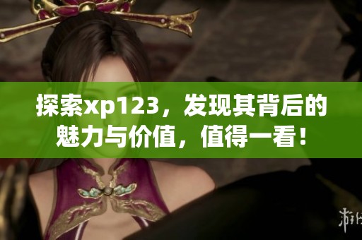探索xp123，发现其背后的魅力与价值，值得一看！