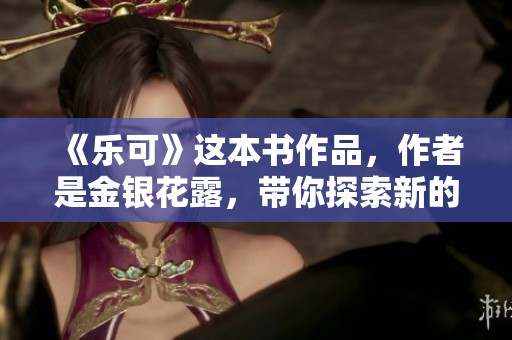 《乐可》这本书作品，作者是金银花露，带你探索新的情感世界
