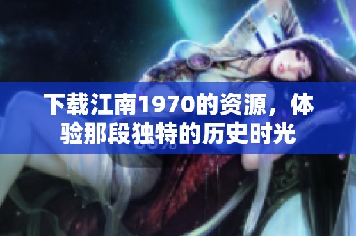 下载江南1970的资源，体验那段独特的历史时光