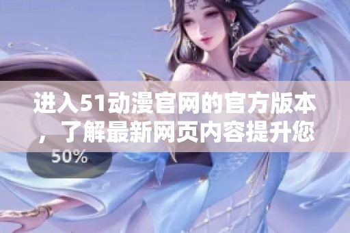 进入51动漫官网的官方版本，了解最新网页内容提升您的观看体验