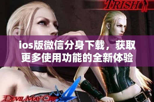 ios版微信分身下载，获取更多使用功能的全新体验