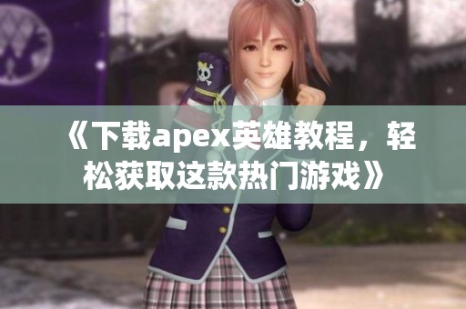 《下载apex英雄教程，轻松获取这款热门游戏》