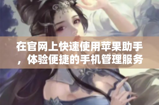 在官网上快速使用苹果助手，体验便捷的手机管理服务！