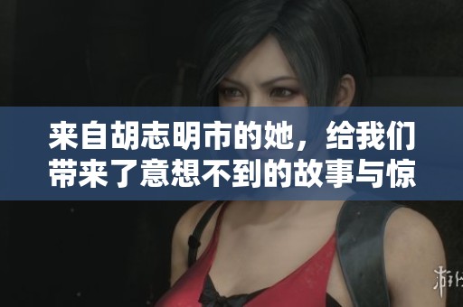 来自胡志明市的她，给我们带来了意想不到的故事与惊喜。