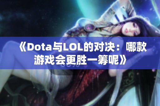 《Dota与LOL的对决：哪款游戏会更胜一筹呢》