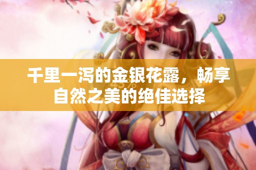 千里一泻的金银花露，畅享自然之美的绝佳选择