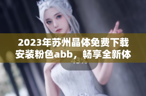 2023年苏州晶体免费下载安装粉色abb，畅享全新体验尽在掌握中