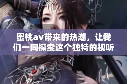 蜜桃**带来的热潮，让我们一同探索这个独特的视听世界。
