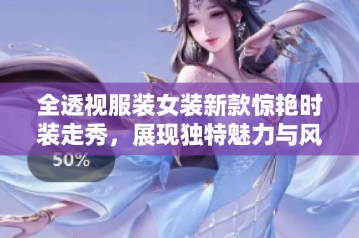 全透视服装女装新款惊艳时装走秀，展现独特魅力与风格