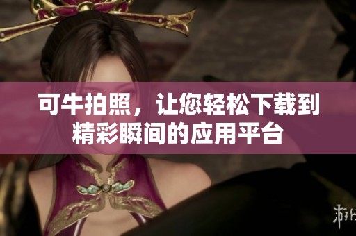 可牛拍照，让您轻松下载到精彩瞬间的应用平台