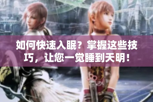 如何快速入眠？掌握这些技巧，让您一觉睡到天明！