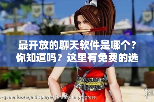 最开放的聊天软件是哪个？你知道吗？这里有免费的选择！