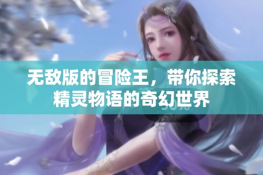 无敌版的冒险王，带你探索精灵物语的奇幻世界