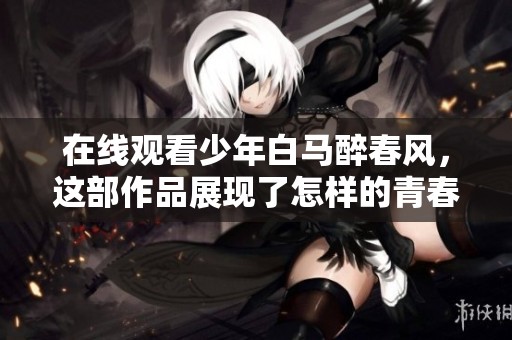在线观看少年白马醉春风，这部作品展现了怎样的青春故事呢