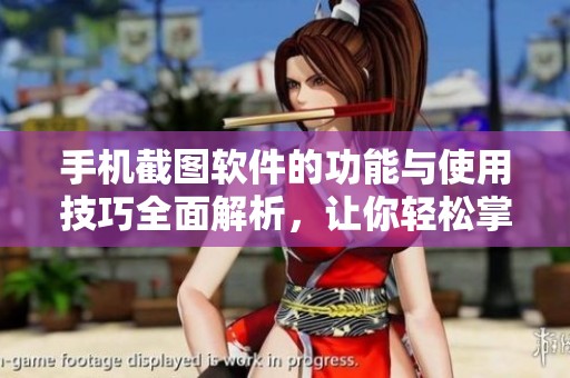 手机截图软件的功能与使用技巧全面解析，让你轻松掌握截图技巧