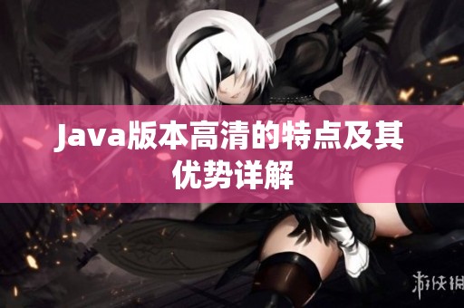 J**a版本高清的特点及其优势详解