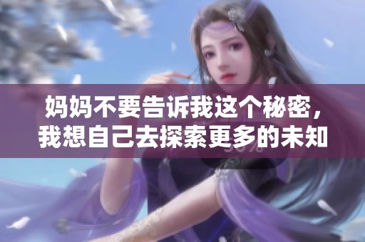 妈妈不要告诉我这个秘密，我想自己去探索更多的未知世界