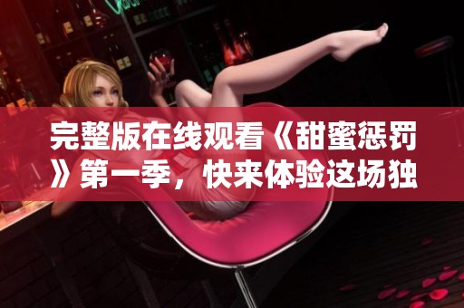 完整版在线观看《甜蜜惩罚》第一季，快来体验这场独特的视听盛宴！