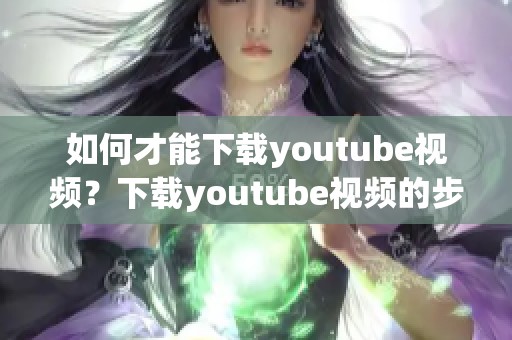如何才能下载youtube视频？下载youtube视频的步骤详解分享