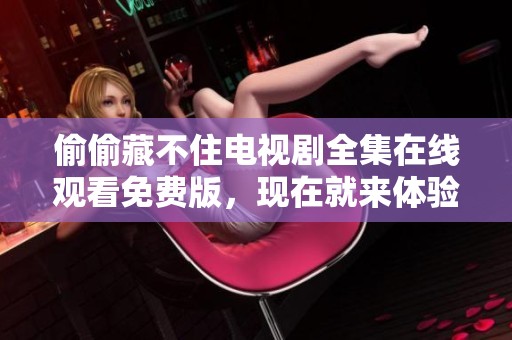 偷偷藏不住电视剧全集在线观看免费版，现在就来体验精彩剧情吧！