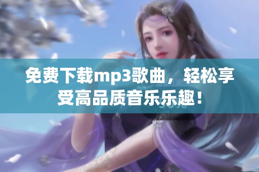 免费下载mp3歌曲，轻松享受高品质音乐乐趣！