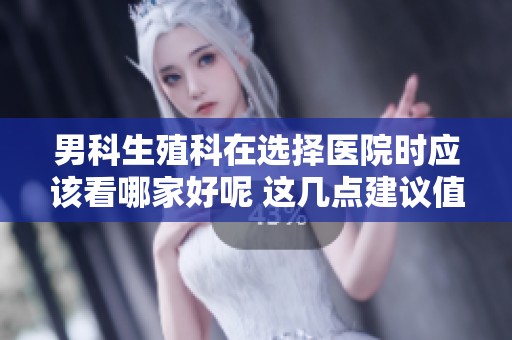 男科生殖科在选择医院时应该看哪家好呢 这几点建议值得参考