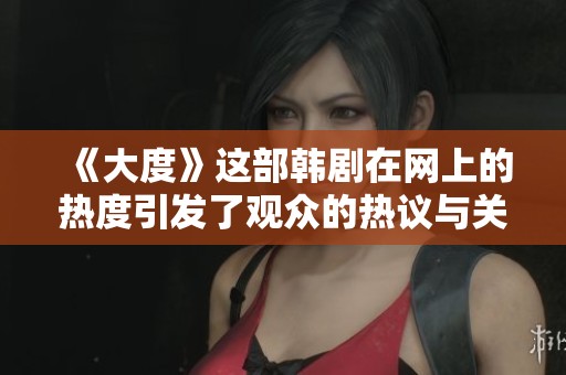 《大度》这部韩剧在网上的热度引发了观众的热议与关注