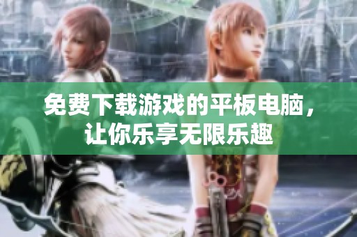 免费下载游戏的平板电脑，让你乐享无限乐趣