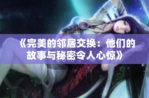 《完美的邻居交换：他们的故事与秘密令人心惊》