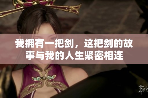 我拥有一把剑，这把剑的故事与我的人生紧密相连