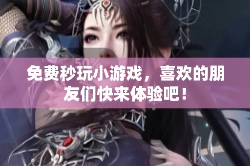 免费秒玩小游戏，喜欢的朋友们快来体验吧！