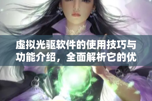 虚拟光驱软件的使用技巧与功能介绍，全面解析它的优势与应用场景
