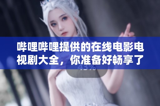 哔哩哔哩提供的在线电影电视剧大全，你准备好畅享了么