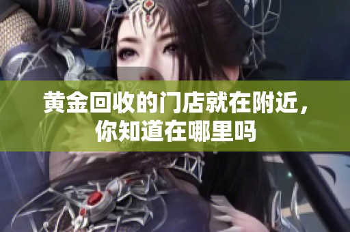 黄金回收的门店就在附近，你知道在哪里吗