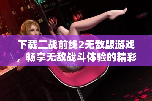 下载二战前线2无敌版游戏，畅享无敌战斗体验的精彩内容
